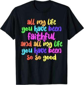 All My Life You Have Been Faithful So So Good Jesus T-Shirt