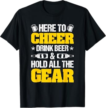 Here To Cheer, Drink Beer And Hold All The Gear T-Shirt