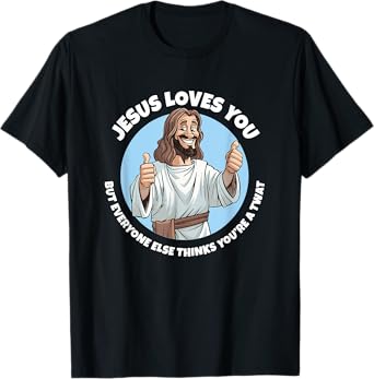 Jesus loves you everyone else thinks you're a twat T-Shirt
