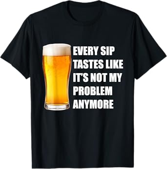 Every Sip Tastes Like Not My Problem Funny Beer Quote T-Shirt