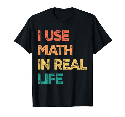 Math Teacher Funny I Use Math In Real Life Algebra Lover T-Shirt for Men Women