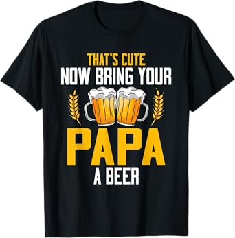 Mens That's Cute Now Bring Your Papa A Beer T-Shirt