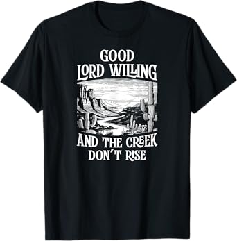 Good Lord Willing And The Creek Don't Rise T-Shirt