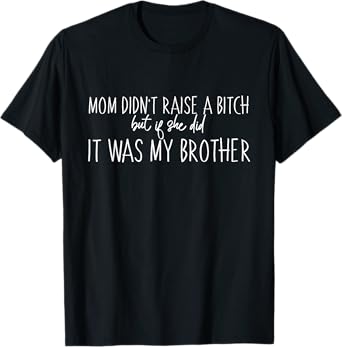 Mom Didn't Raise A B But If She Did It Was My Brother T-Shirt