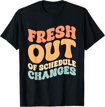 Fresh Out Of Schedule Changes T-Shirt