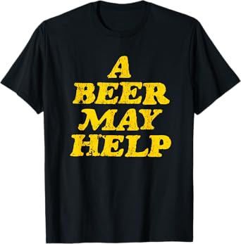 A Beer May Help - Funny Gag Gift T-Shirt