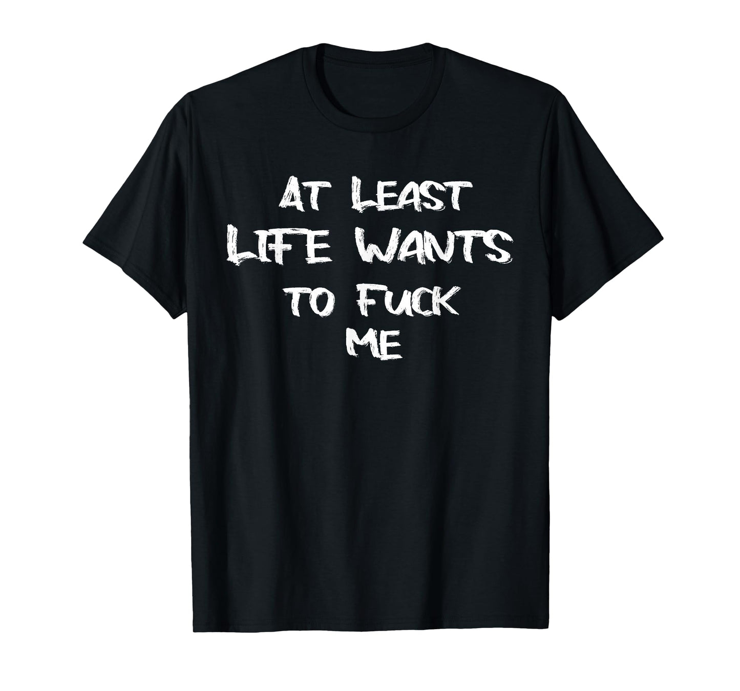 Funny Saying Adult Humor At Least Life Wants to Fuck Me T-Shirt