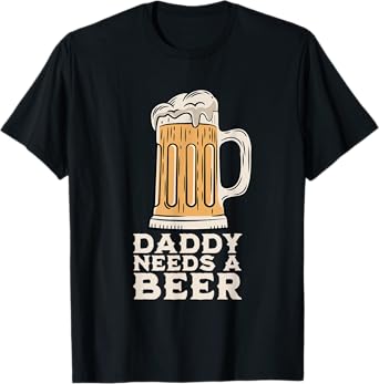 Daddy Needs A Beer Funny Design for Beer Lover Dad Men T-Shirt
