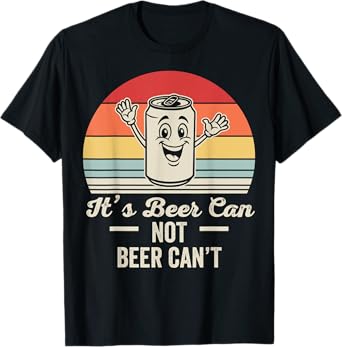 It's Beer Can Not Beer Can't Beverage Humor T-Shirt