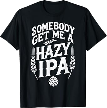 Somebody Get Me a Hazy IPA T-Shirt