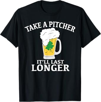 Take A Pitcher It'll Last Longer St. Patricks Day T Shirt T-Shirt