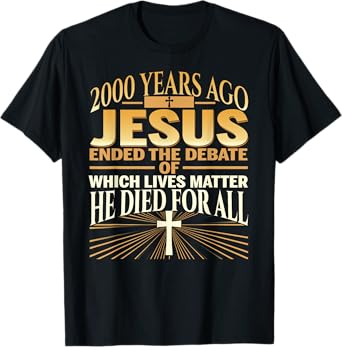 2000 Years Ago Jesus Ended The Debate Of Which Lives Matter T-Shirt