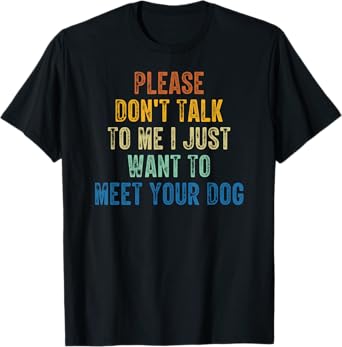 Please Don't Talk To Me I Just Want To Meet Your Dog T-Shirt
