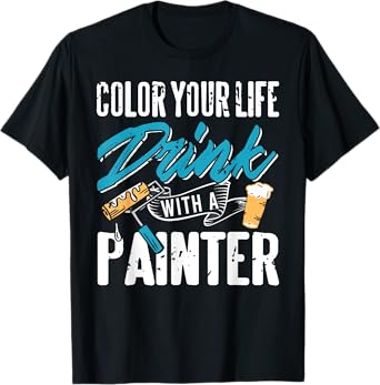 Color Your Life Drink with a Painter Humor T-Shirt