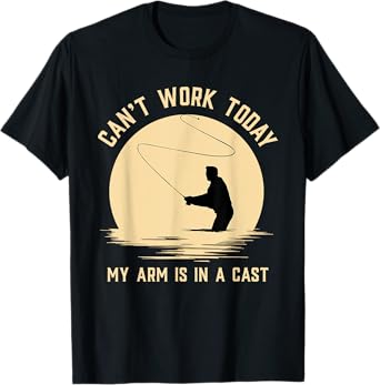 Can't Work Today My Arm is in A Cast - Funny Fly Fishing T-Shirt