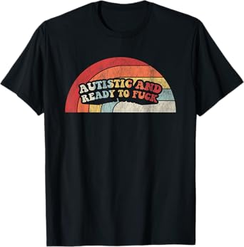 Autistic And Ready To Fuck Funny Statement Piece For You T-Shirt