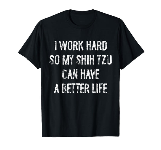 I Work Hard So My Shih Tzu Can Have A Better Life T-Shirt