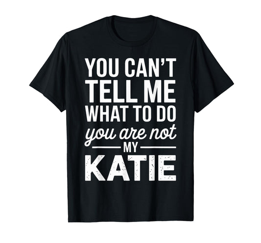 You Can't Tell Me What to Do You are Not My Katie T-Shirt