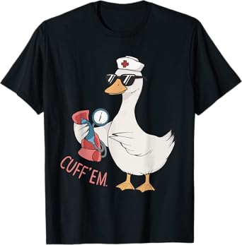 Cuff 'Em Goose Nurse Funny Silly Goose Meme ER Nurses Day T-Shirt