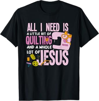 All I Need Is Quilting And Jesus - Funny Christian Quilter T-Shirt
