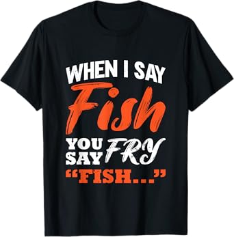 When I Say Fish You Say Fry | Fishing T-Shirt