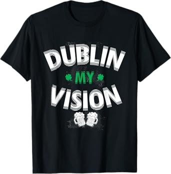 Dublin My Vision St Patrick's Day Funny Drunk Irish Festival T-Shirt