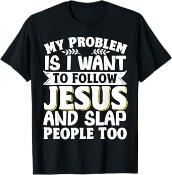 My Problem Is I Want To Follow Jesus And Slap People Too T-Shirt
