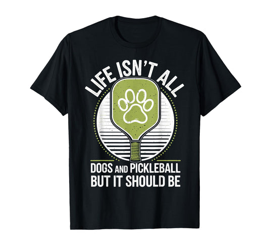 Life Isn't All Dogs And Pickleball Funny Pickle Ball T-Shirt