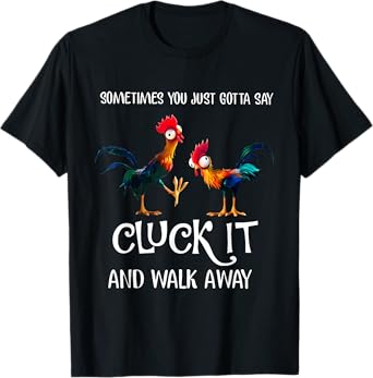 Sometimes You Just Gotta Say Cluck It and Walk Away T-Shirt