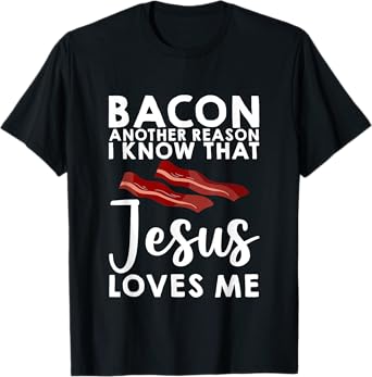 Bacon Another Reason I Know That Jesus Loves Me -- T-Shirt