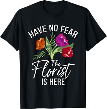 Have no Fear the Florist is here Floral Botanist Flower T-Shirt