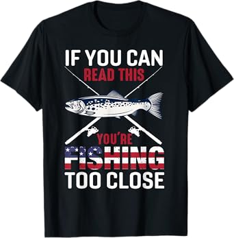 If You Can Read This You'r Fishing Too Close Funny Fishing T-Shirt