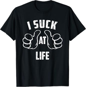 I Suck At Life Sarcastic Life Loser T-Shirt