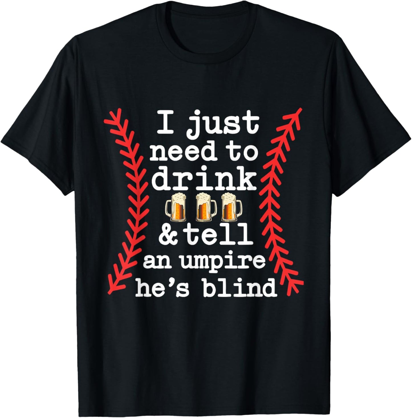 I Just Need To Drink Beer And Tell An Umpire He's Blind Dad T-shirt