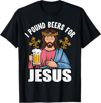 I Pound Beers For Jesus Funny Humor T-Shirt