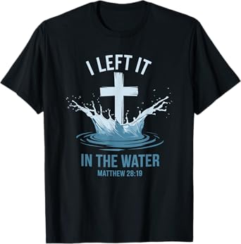 Christian Baptism I Left It In Water Matthew 28:19 Cross T-Shirt