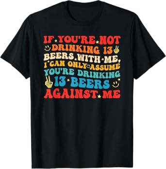 If You're Not Drinking 13 Beers with Me T-Shirt