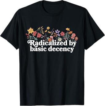 Women Floral Radicalized By Basic Decency Funny Democracy T-Shirt