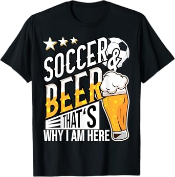 Soccer and Beer That's Why I'm Here Funny T-shirt T-Shirt