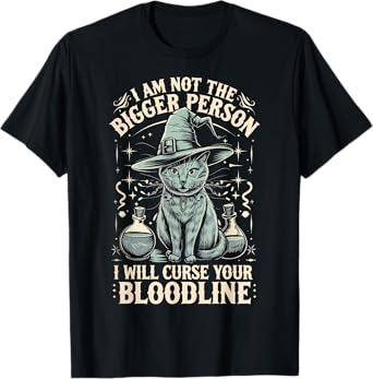 I Am Not The Bigger Person I Will Curse Your Bloodline T-Shirt
