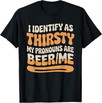 I Identify As Thirsty My Pronouns are Beer/Me T-Shirt
