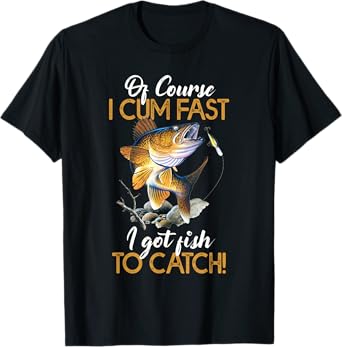 Funny Of Course I Cum Fast I Got Fish to Catch Shirt T-Shirt