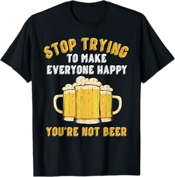 Mens stop trying to make everyone happy you're not beer funny T-Shirt