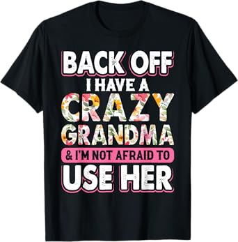 Back Off I Have A Crazy Grandma & I'm Not Afraid To Use Her T-Shirt
