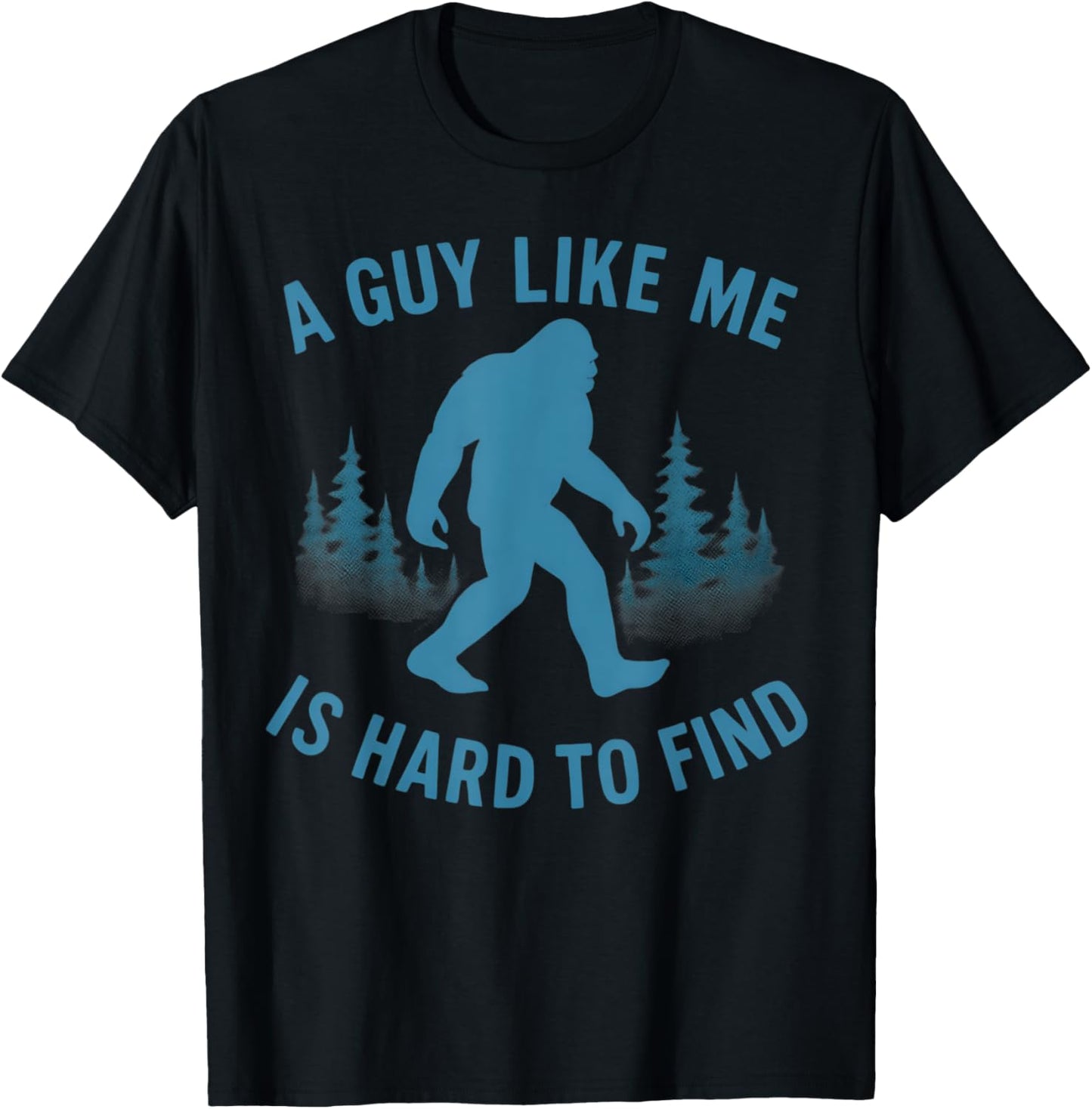 Funny Bigfoot A Guy Like Me Is Hard To Forest Find Sasquatch T-Shirt