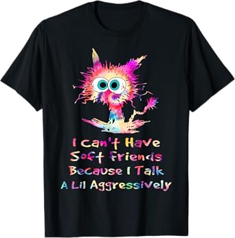 I Can't Have Soft Friends Because I Talk A Lil Aggressively T-Shirt