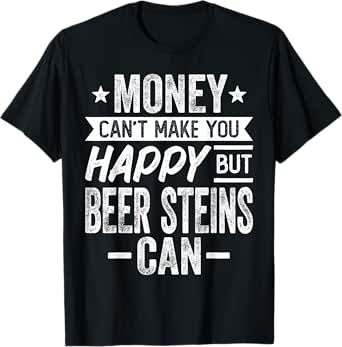 Money Can't Make Happy but Beer Steins Can - Beer Drinker T-Shirt