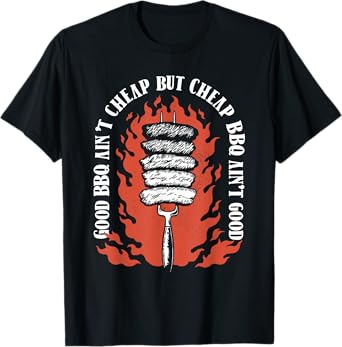Good BBQ Ain't Cheap But Cheap BBQ Ain't Good Grilling T-Shirt