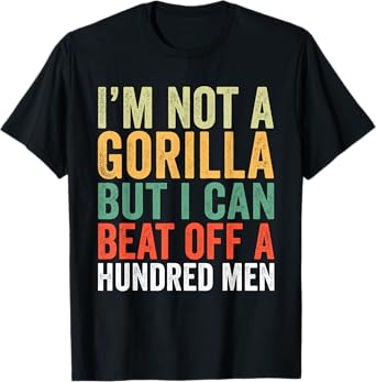 I’m Not A Gorilla But I Can Beat Off A Hundred Men T-Shirt