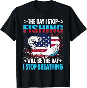 The Day I Stop Fishing Will Be The Day I Stop Breathing T-Shirt
